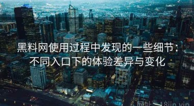 黑料网使用过程中发现的一些细节：不同入口下的体验差异与变化