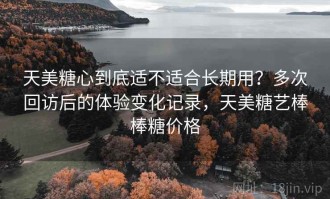 天美糖心到底适不适合长期用？多次回访后的体验变化记录，天美糖艺棒棒糖价格