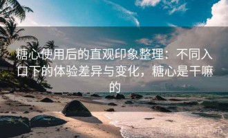 糖心使用后的直观印象整理：不同入口下的体验差异与变化，糖心是干嘛的