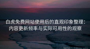 白虎免费网站使用后的直观印象整理：内容更新频率与实际可用性的观察