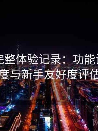 黑料网完整体验记录：功能设置复杂度与新手友好度评估
