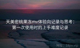 天美密桃果冻mv体验向记录与思考：第一次使用时的上手难度记录