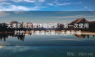 天美影视完整体验记录：第一次使用时的上手难度记录，天美影城