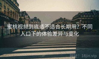 蜜桃视频到底适不适合长期用？不同入口下的体验差异与变化