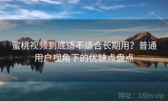 蜜桃视频到底适不适合长期用？普通用户视角下的优缺点盘点