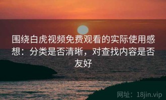 围绕白虎视频免费观看的实际使用感想：分类是否清晰，对查找内容是否友好