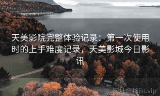 天美影院完整体验记录：第一次使用时的上手难度记录，天美影城今日影讯