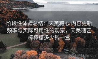阶段性体验总结：天美糖心 内容更新频率与实际可用性的观察，天美糖艺棒棒糖多少钱一盒