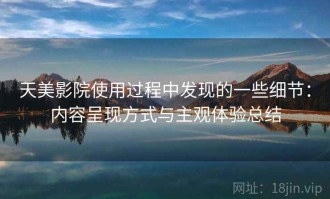 天美影院使用过程中发现的一些细节：内容呈现方式与主观体验总结
