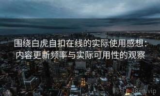 围绕白虎自扣在线的实际使用感想：内容更新频率与实际可用性的观察