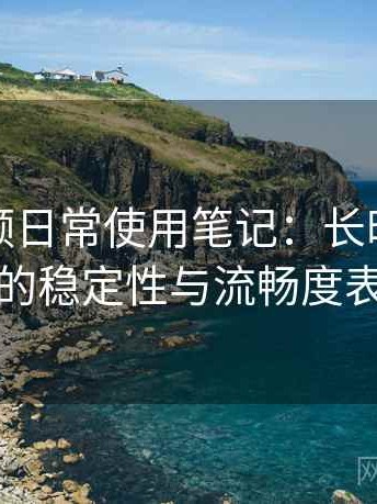 蘑菇视频日常使用笔记：长时间浏览后的稳定性与流畅度表现