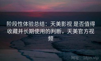 阶段性体验总结：天美影视 是否值得收藏并长期使用的判断，天美官方视频