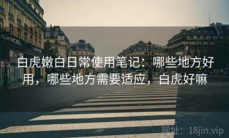 白虎嫩白日常使用笔记：哪些地方好用，哪些地方需要适应，白虎好嘛