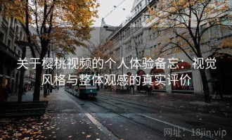 关于樱桃视频的个人体验备忘：视觉风格与整体观感的真实评价