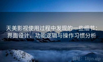 天美影视使用过程中发现的一些细节：界面设计、功能逻辑与操作习惯分析
