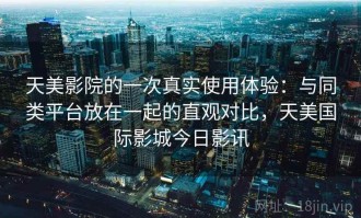 天美影院的一次真实使用体验：与同类平台放在一起的直观对比，天美国际影城今日影讯