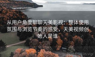 从用户角度聊聊天美影视：整体使用氛围与浏览节奏的感受，天美视频创始人是谁
