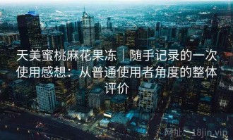 天美蜜桃麻花果冻｜随手记录的一次使用感想：从普通使用者角度的整体评价