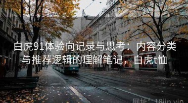 白虎91体验向记录与思考：内容分类与推荐逻辑的理解笔记，白虎t恤