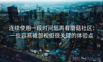 连续使用一段时间后再看蘑菇社区：一些容易被忽视但很关键的体验点