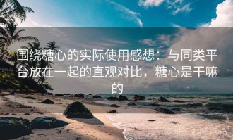 围绕糖心的实际使用感想：与同类平台放在一起的直观对比，糖心是干嘛的