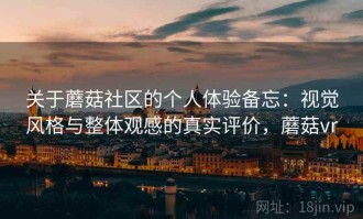 关于蘑菇社区的个人体验备忘：视觉风格与整体观感的真实评价，蘑菇vr