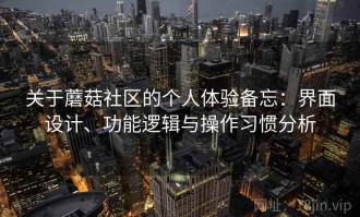 关于蘑菇社区的个人体验备忘：界面设计、功能逻辑与操作习惯分析