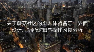 关于蘑菇社区的个人体验备忘：界面设计、功能逻辑与操作习惯分析