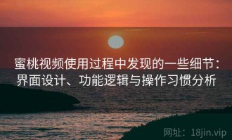 蜜桃视频使用过程中发现的一些细节：界面设计、功能逻辑与操作习惯分析
