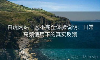 白虎网站一区不完全体验说明：日常高频使用下的真实反馈
