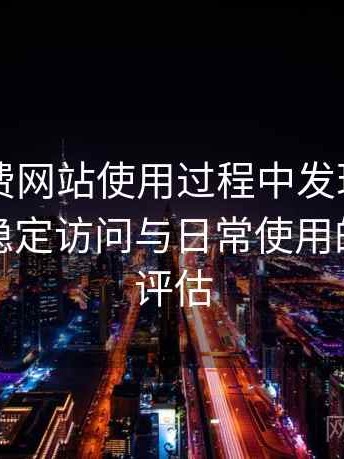 白虎免费网站使用过程中发现的一些细节：稳定访问与日常使用的可靠性评估