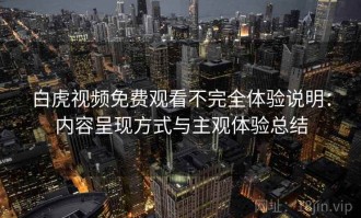 白虎视频免费观看不完全体验说明：内容呈现方式与主观体验总结