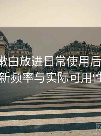 把白虎嫩白放进日常使用后的感受：内容更新频率与实际可用性的观察