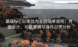 蘑菇tv｜以体验为主的简单说明：界面设计、功能逻辑与操作习惯分析