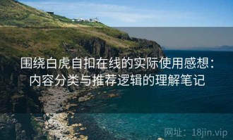 围绕白虎自扣在线的实际使用感想：内容分类与推荐逻辑的理解笔记