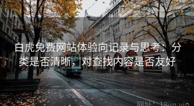 白虎免费网站体验向记录与思考：分类是否清晰，对查找内容是否友好