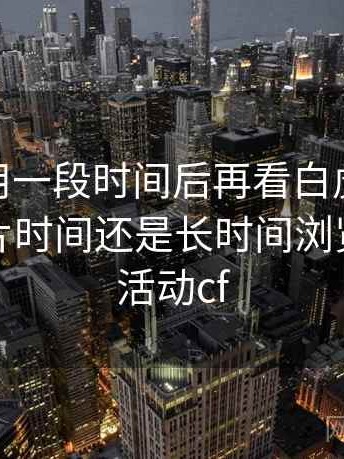 连续使用一段时间后再看白虎91：更适合碎片时间还是长时间浏览，白虎活动cf