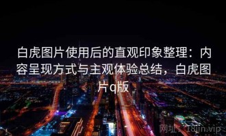 白虎图片使用后的直观印象整理：内容呈现方式与主观体验总结，白虎图片q版