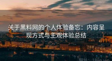 关于黑料网的个人体验备忘：内容呈现方式与主观体验总结