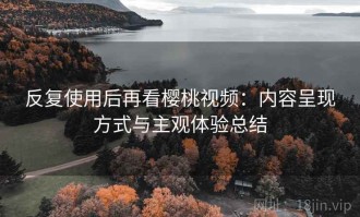 反复使用后再看樱桃视频：内容呈现方式与主观体验总结