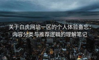关于白虎网站一区的个人体验备忘：内容分类与推荐逻辑的理解笔记