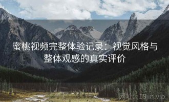蜜桃视频完整体验记录：视觉风格与整体观感的真实评价