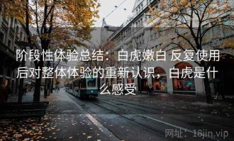 阶段性体验总结：白虎嫩白 反复使用后对整体体验的重新认识，白虎是什么感受