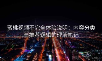 蜜桃视频不完全体验说明：内容分类与推荐逻辑的理解笔记