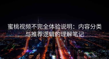 蜜桃视频不完全体验说明：内容分类与推荐逻辑的理解笔记