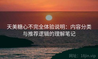 天美糖心不完全体验说明：内容分类与推荐逻辑的理解笔记