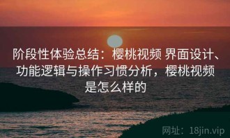 阶段性体验总结：樱桃视频 界面设计、功能逻辑与操作习惯分析，樱桃视频是怎么样的