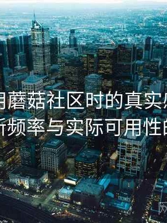 第一次用蘑菇社区时的真实感受：内容更新频率与实际可用性的观察