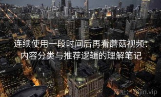 连续使用一段时间后再看蘑菇视频：内容分类与推荐逻辑的理解笔记