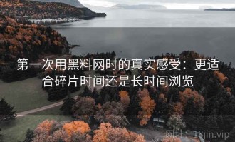 第一次用黑料网时的真实感受：更适合碎片时间还是长时间浏览